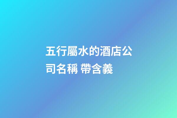 五行屬水的酒店公司名稱 帶含義-第1張-公司起名-玄機派